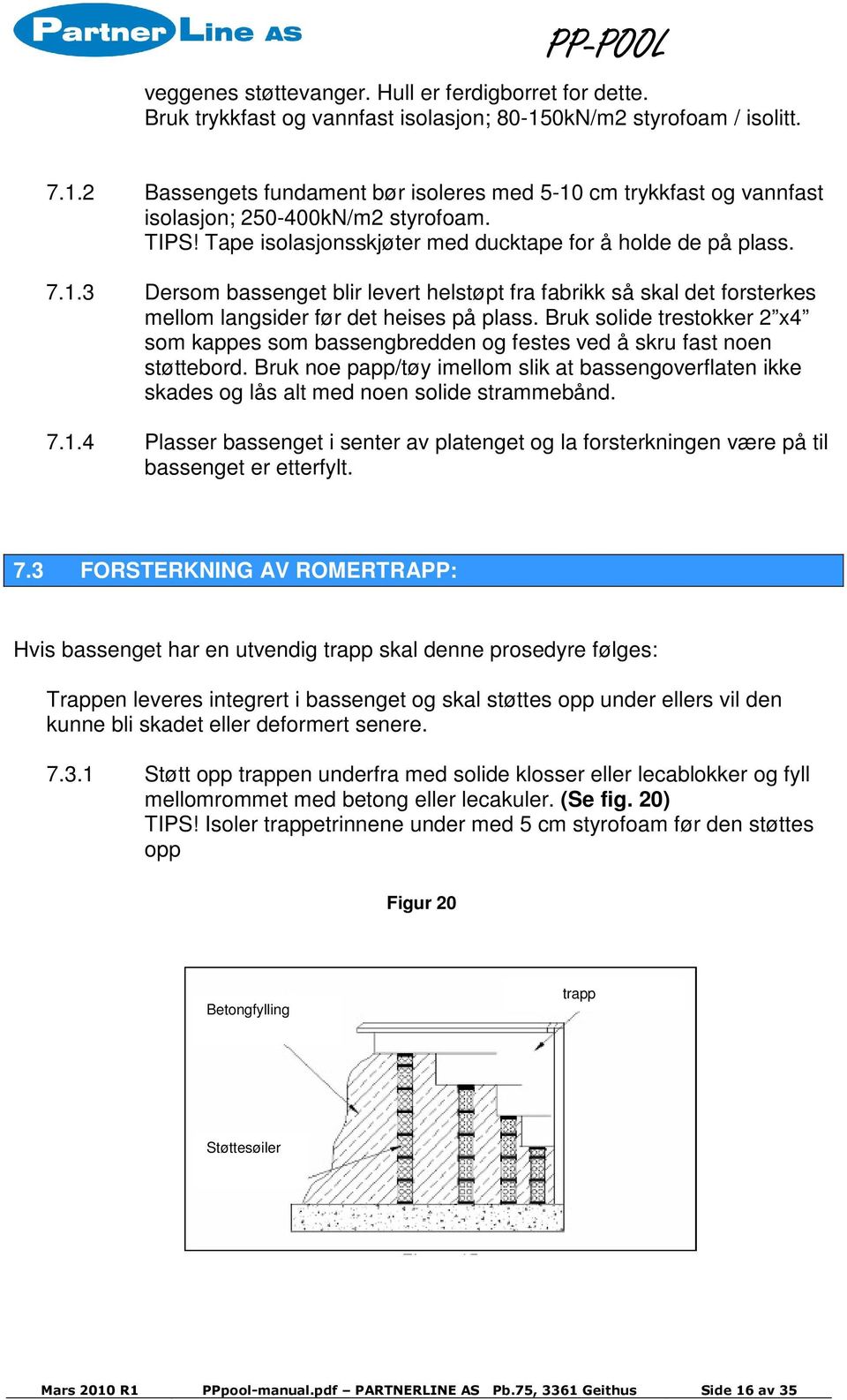 Tape isolasjonsskjøter med ducktape for å holde de på plass. 7.1.3 Dersom bassenget blir levert helstøpt fra fabrikk så skal det forsterkes mellom langsider før det heises på plass.