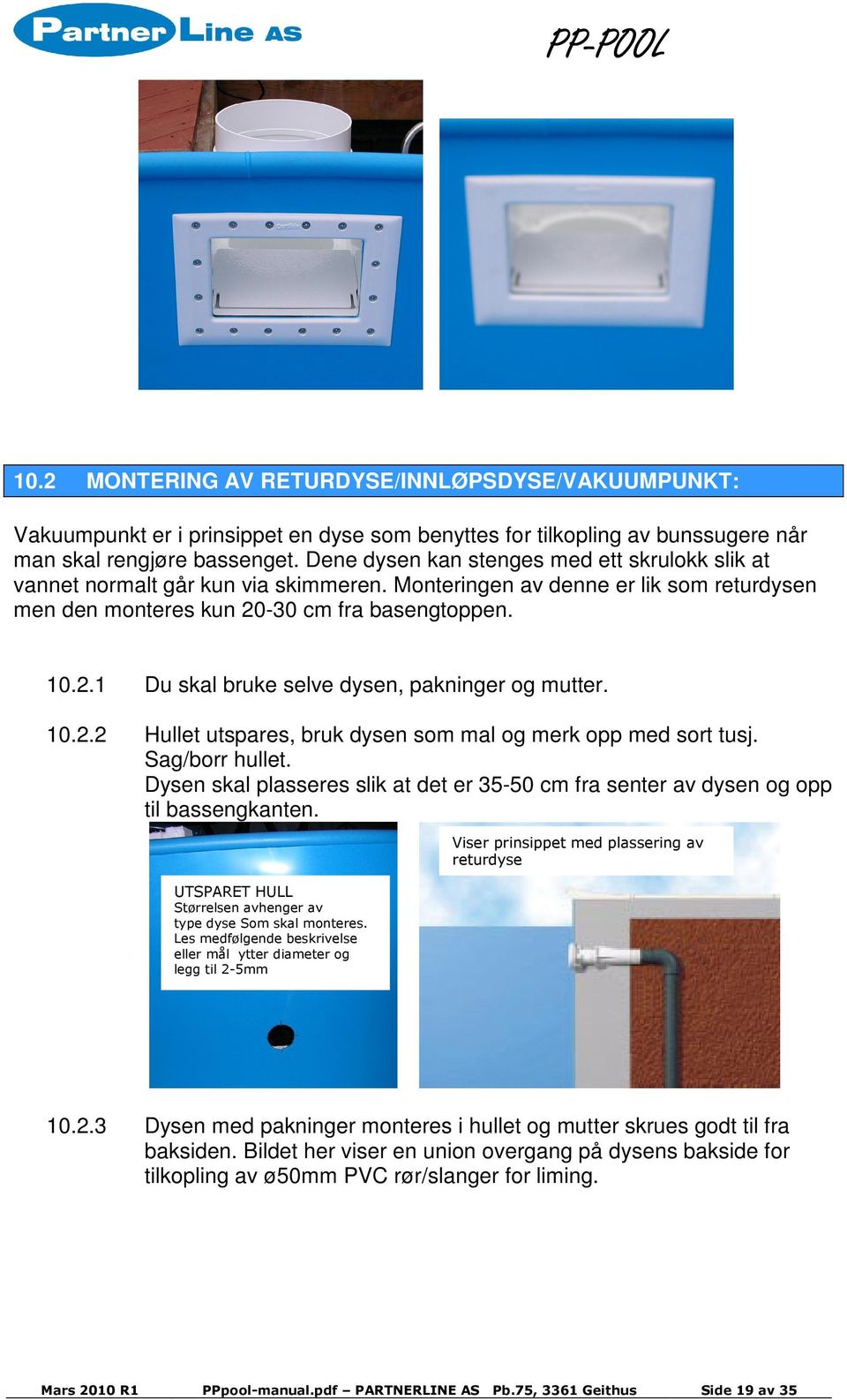 -30 cm fra basengtoppen. 10.2.1 Du skal bruke selve dysen, pakninger og mutter. 10.2.2 Hullet utspares, bruk dysen som mal og merk opp med sort tusj. Sag/borr hullet.