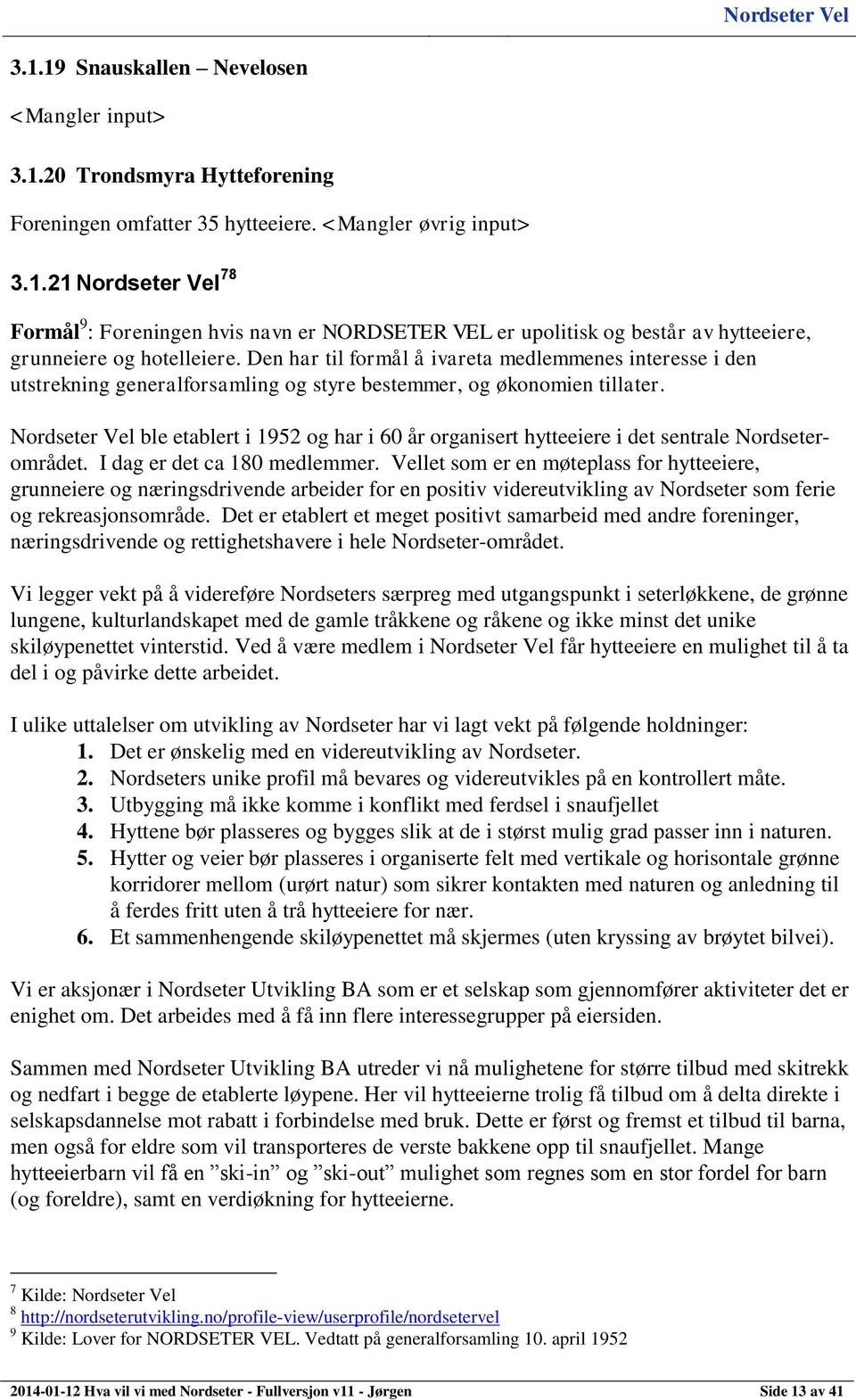 ble etablert i 1952 og har i 60 år organisert hytteeiere i det sentrale Nordseterområdet. I dag er det ca 180 medlemmer.