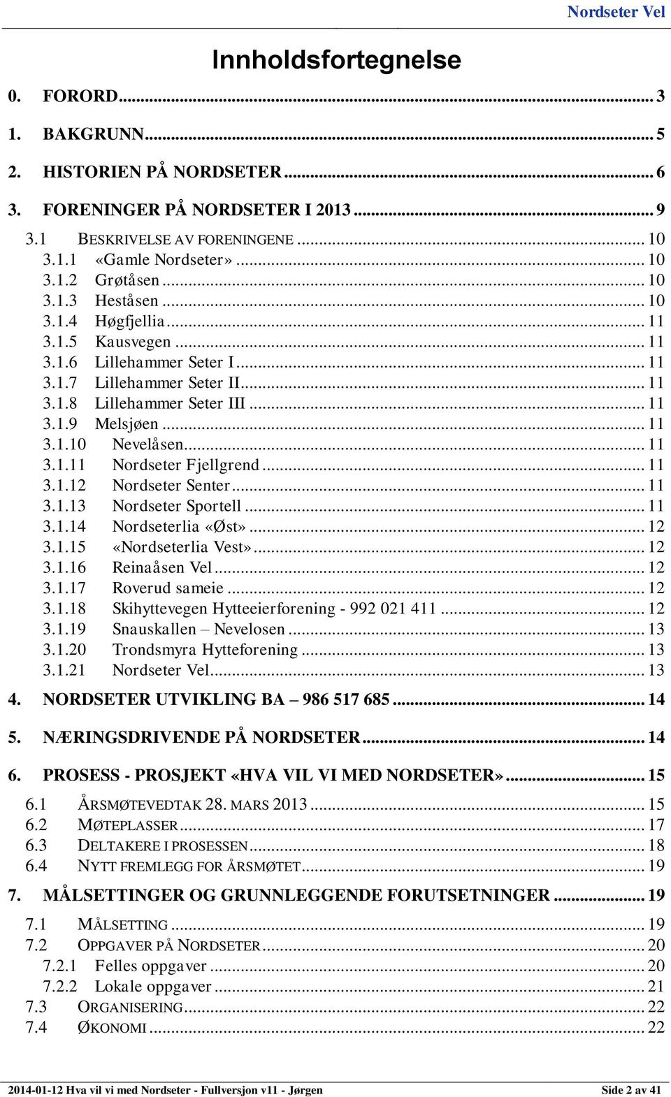 .. 11 3.1.11 Nordseter Fjellgrend... 11 3.1.12 Nordseter Senter... 11 3.1.13 Nordseter Sportell... 11 3.1.14 Nordseterlia «Øst»... 12 3.1.15 «Nordseterlia Vest»... 12 3.1.16 Reinaåsen Vel... 12 3.1.17 Roverud sameie.