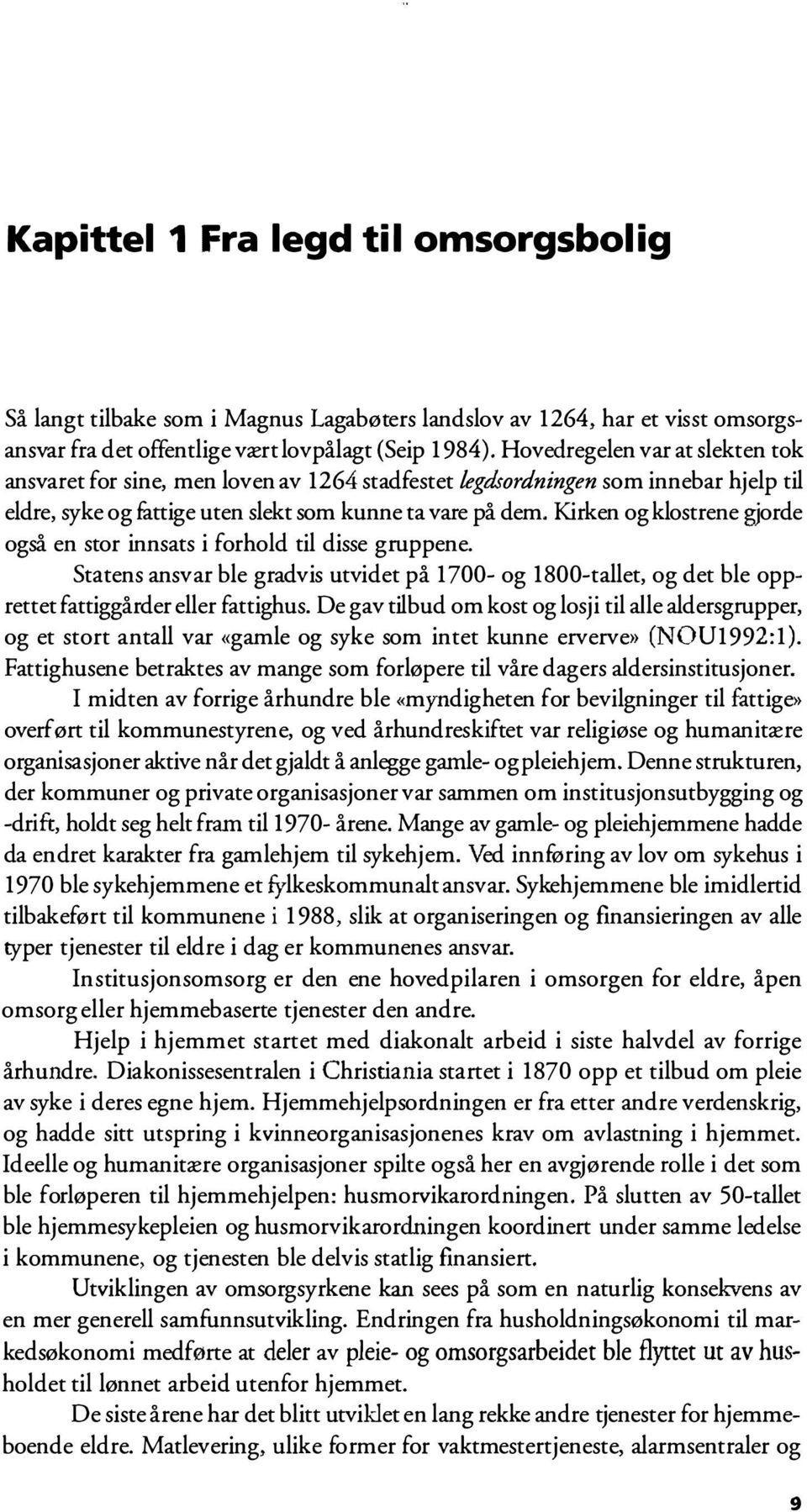 Kirken og klostrene gjorde også en stor innsats i forhold til disse gruppene. Statens ansvar ble gradvis utvidet på 1700- og 1800-tallet, og det ble opprettet fattiggårder eller fa ttighus.