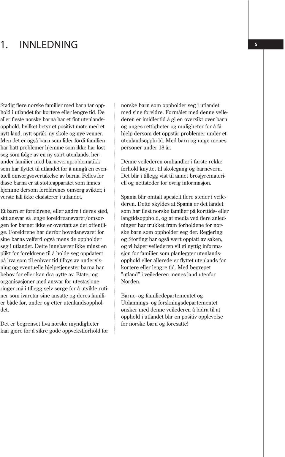 Men det er også barn som lider fordi familien har hatt problemer hjemme som ikke har løst seg som følge av en ny start utenlands, herunder familier med barnevernproblematikk som har flyttet til