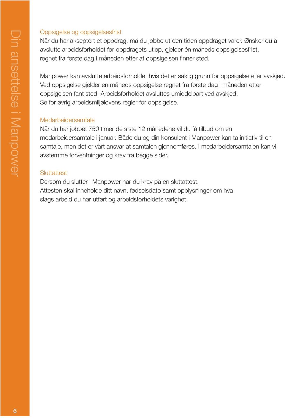 Manpower kan avslutte arbeidsforholdet hvis det er saklig grunn for oppsigelse eller avskjed. Ved oppsigelse gjelder en måneds oppsigelse regnet fra første dag i måneden etter oppsigelsen fant sted.