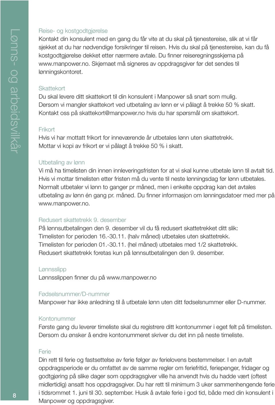 Skjemaet må signeres av oppdragsgiver før det sendes til lønningskontoret. Skattekort Du skal levere ditt skattekort til din konsulent i Manpower så snart som mulig.