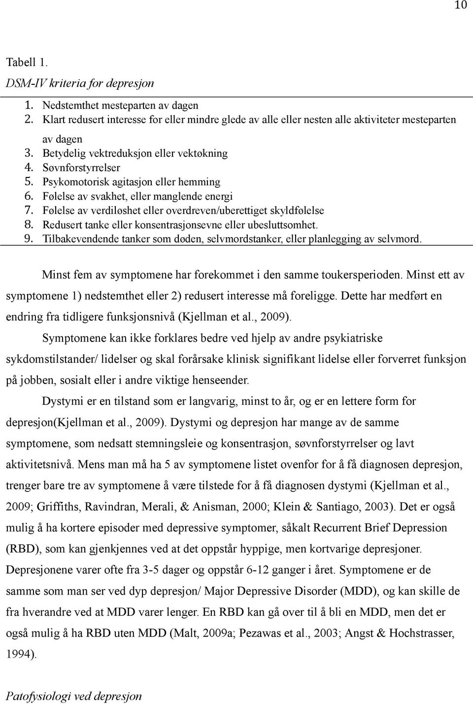 overdreven/uberettiget skyldfølelse Redusert tanke eller konsentrasjonsevne eller ubesluttsomhet. Tilbakevendende tanker som døden, selvmordstanker, eller planlegging av selvmord.