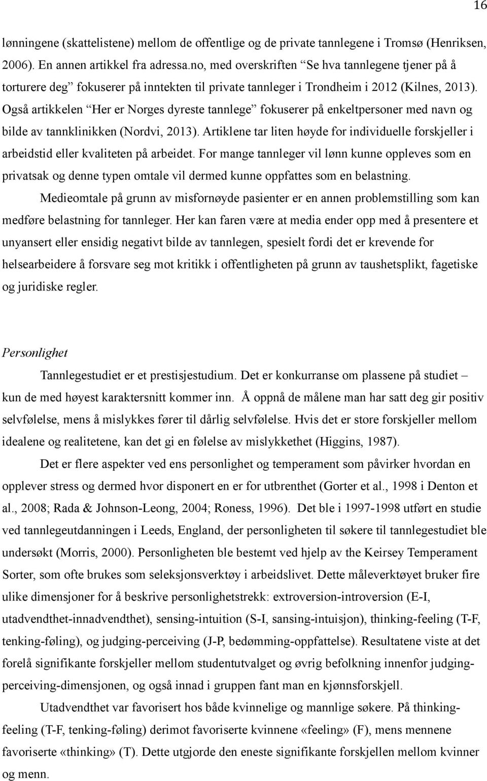 Også artikkelen Her er Norges dyreste tannlege fokuserer på enkeltpersoner med navn og bilde av tannklinikken (Nordvi, 2013).