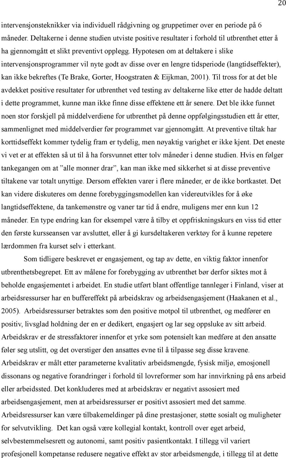 Hypotesen om at deltakere i slike intervensjonsprogrammer vil nyte godt av disse over en lengre tidsperiode (langtidseffekter), kan ikke bekreftes (Te Brake, Gorter, Hoogstraten & Eijkman, 2001).