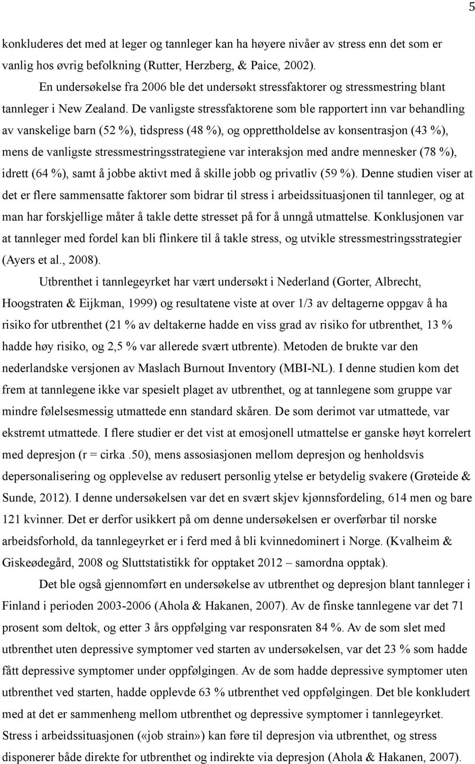 De vanligste stressfaktorene som ble rapportert inn var behandling av vanskelige barn (52 %), tidspress (48 %), og opprettholdelse av konsentrasjon (43 %), mens de vanligste