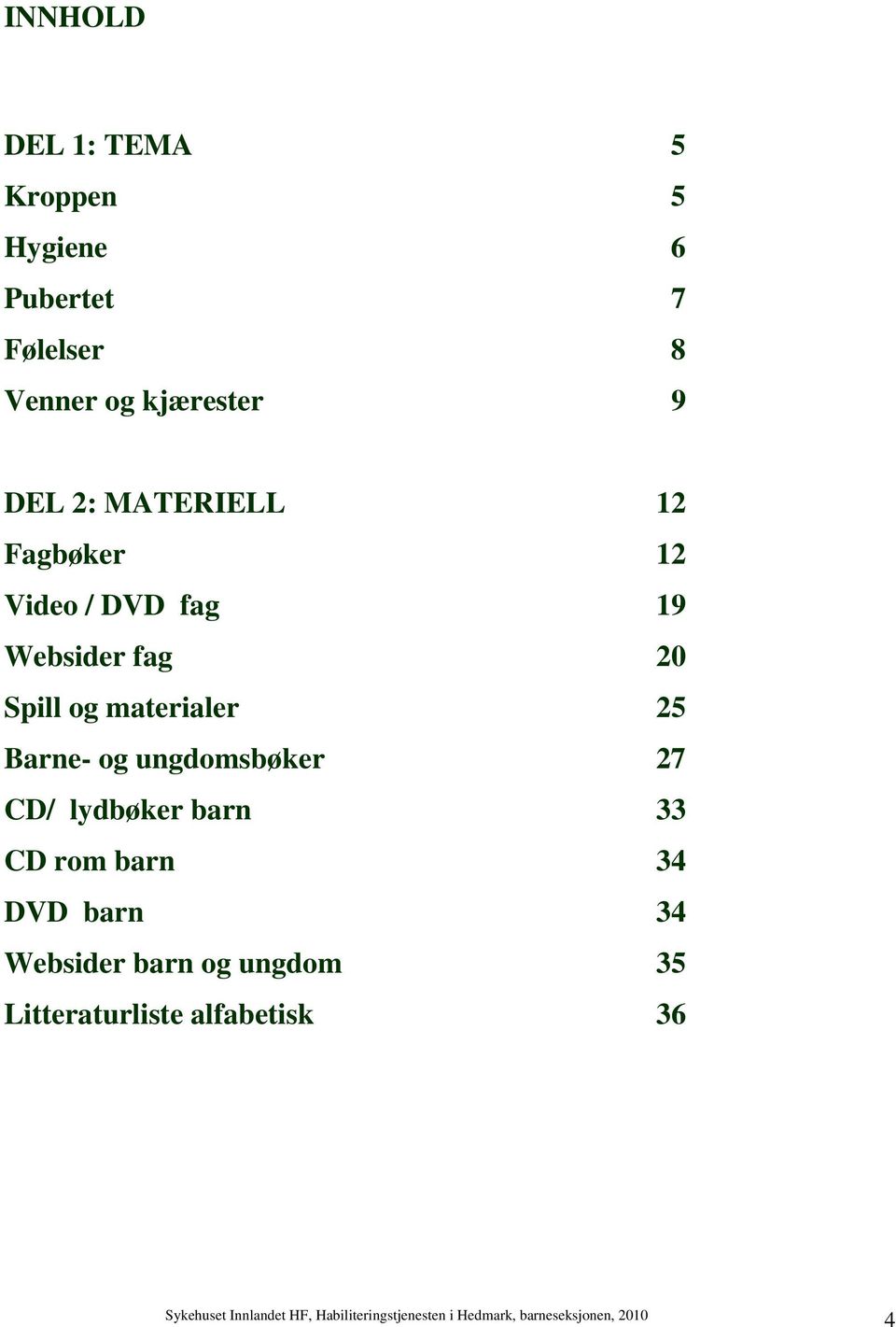 20 Spill og materialer 25 Barne- og ungdomsbøker 27 CD/ lydbøker barn 33 CD