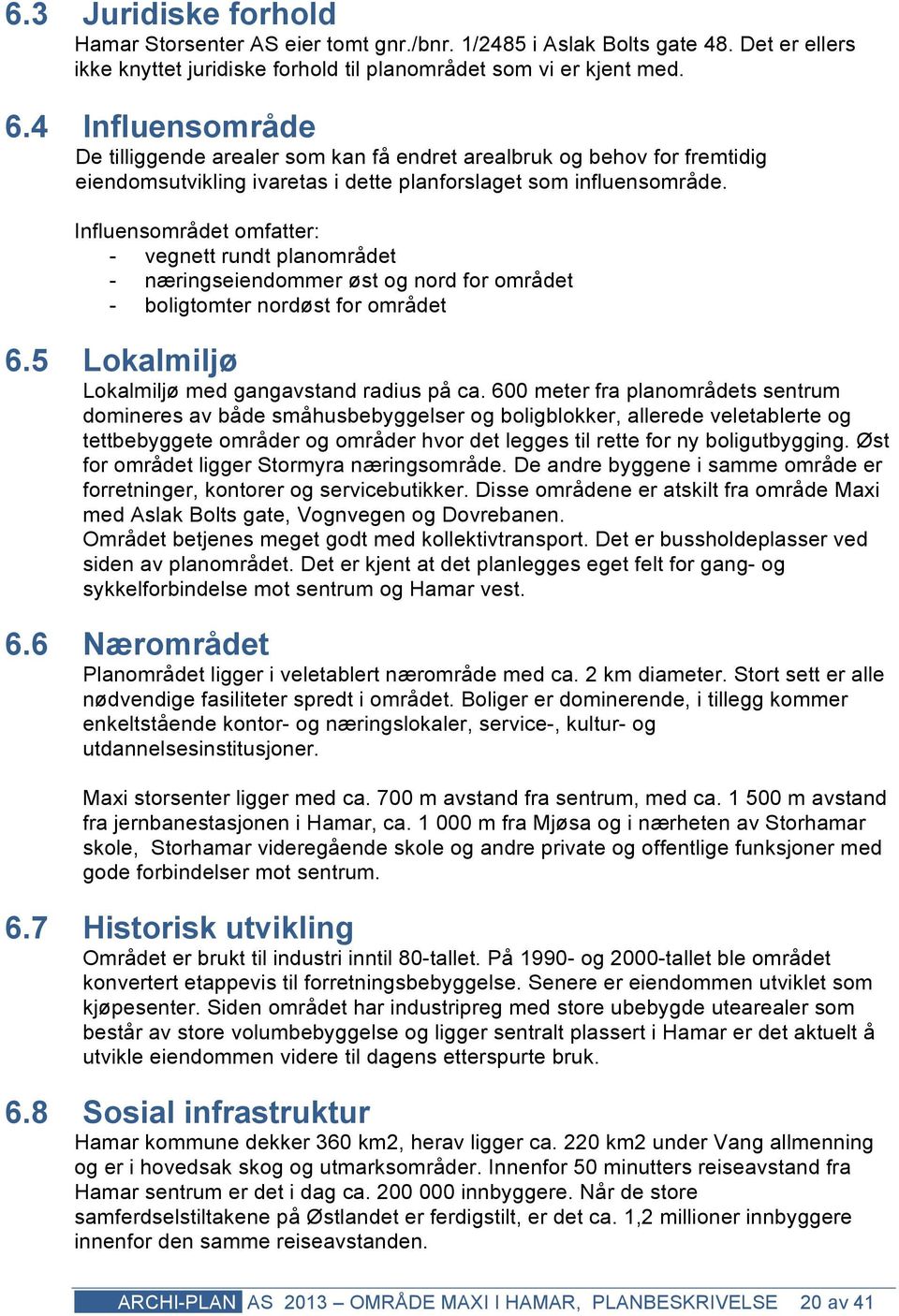 Influensområdet omfatter: - vegnett rundt planområdet - næringseiendommer øst og nord for området - boligtomter nordøst for området 6.5 Lokalmiljø Lokalmiljø med gangavstand radius på ca.