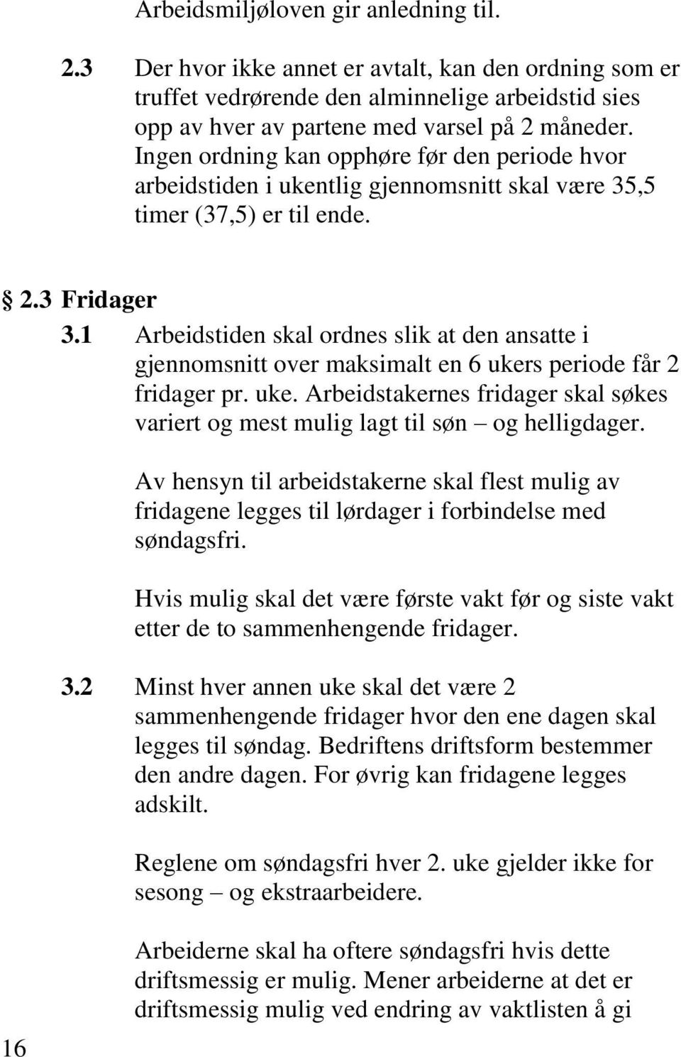 1 Arbeidstiden skal ordnes slik at den ansatte i gjennomsnitt over maksimalt en 6 ukers periode får 2 fridager pr. uke. Arbeidstakernes fridager skal søkes variert og mest mulig lagt til søn og helligdager.