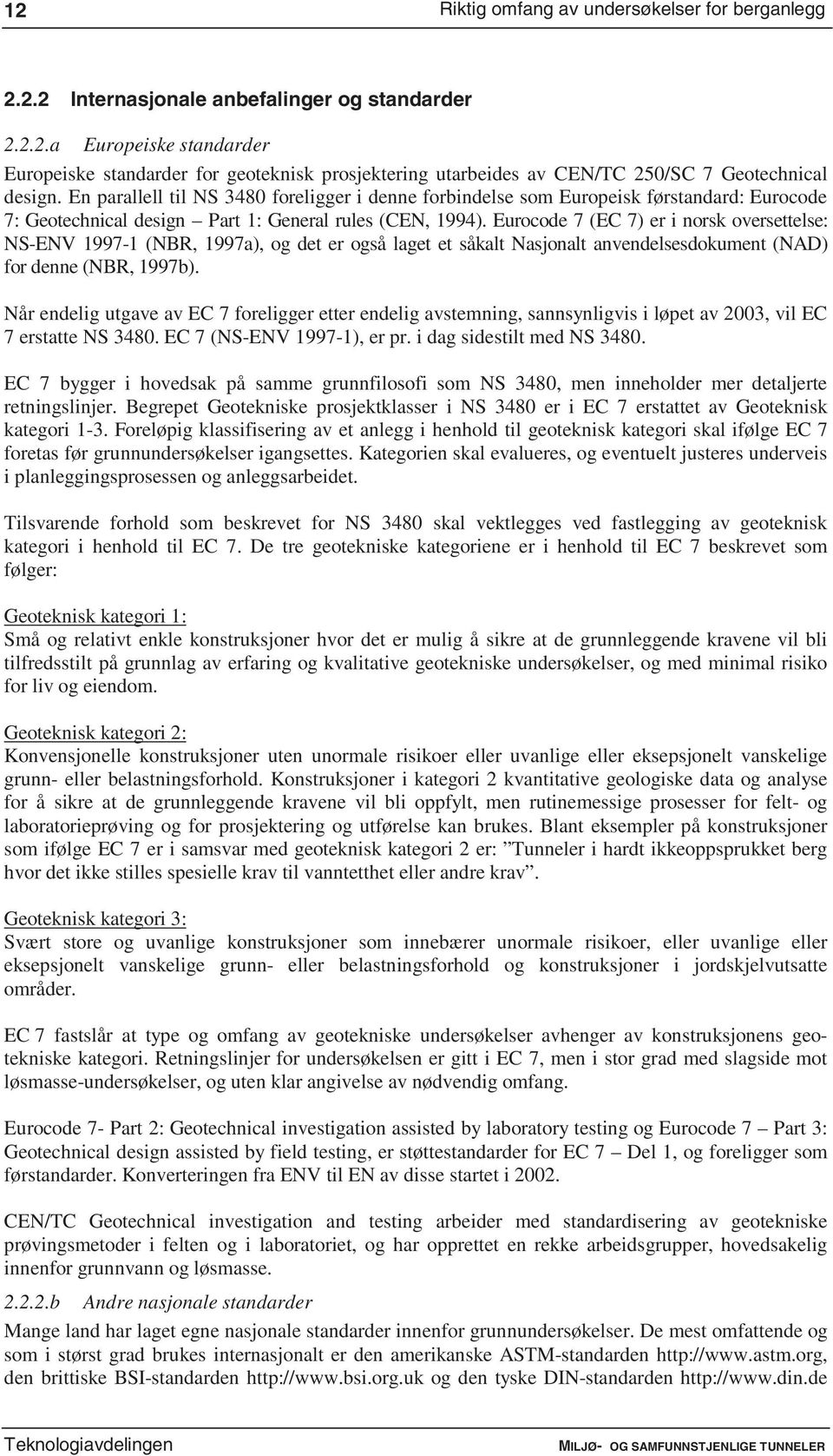 Eurocode 7 (EC 7) er i norsk oversettelse: NS-ENV 1997-1 (NBR, 1997a), og det er også laget et såkalt Nasjonalt anvendelsesdokument (NAD) fordenne (NBR, 1997b).