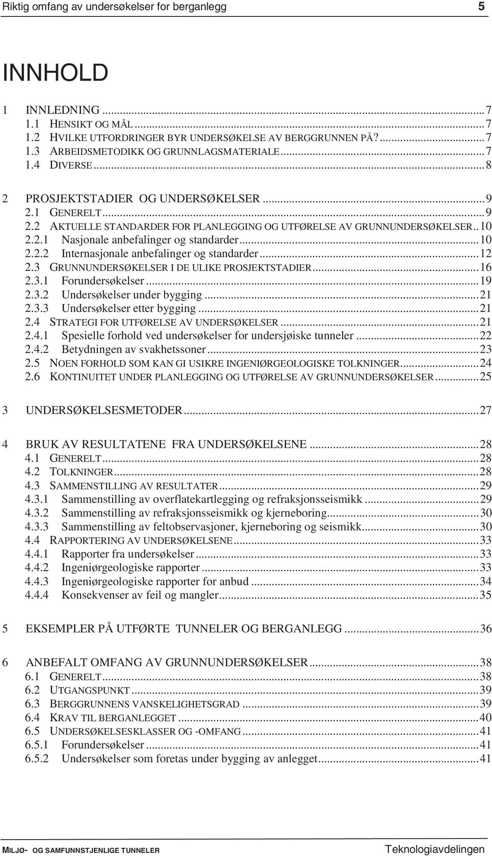 ..10 2.2.2 Internasjonale anbefalinger og standarder...12 2.3 GRUNNUNDERSØKELSER I DE ULIKE PROSJEKTSTADIER...16 2.3.1 Forundersøkelser...19 2.3.2 Undersøkelser under bygging...21 2.3.3 Undersøkelser etter bygging.