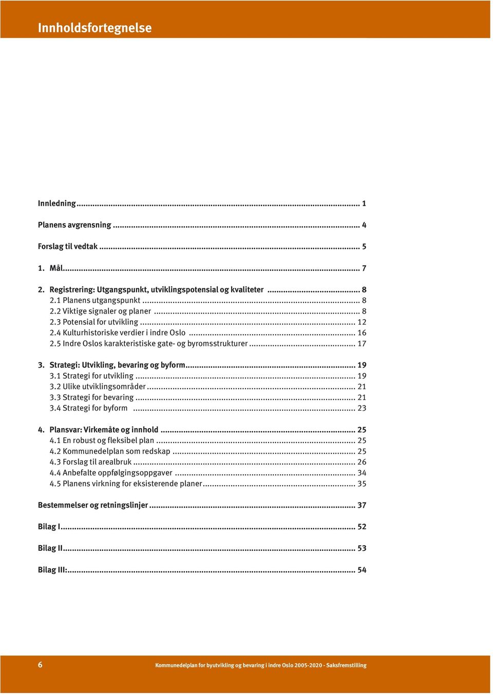 1 Strategi for utvikling... 19 3.2 Ulike utviklingsområder... 21 3.3 Strategi for bevaring... 21 3.4 Strategi for byform... 23 4. Plansvar: Virkemåte og innhold... 25 4.1 En robust og fleksibel plan.