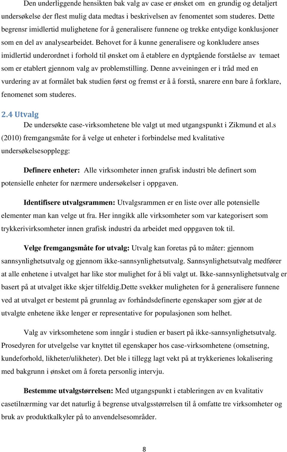 Behovet for å kunne generalisere og konkludere anses imidlertid underordnet i forhold til ønsket om å etablere en dyptgående forståelse av temaet som er etablert gjennom valg av problemstilling.