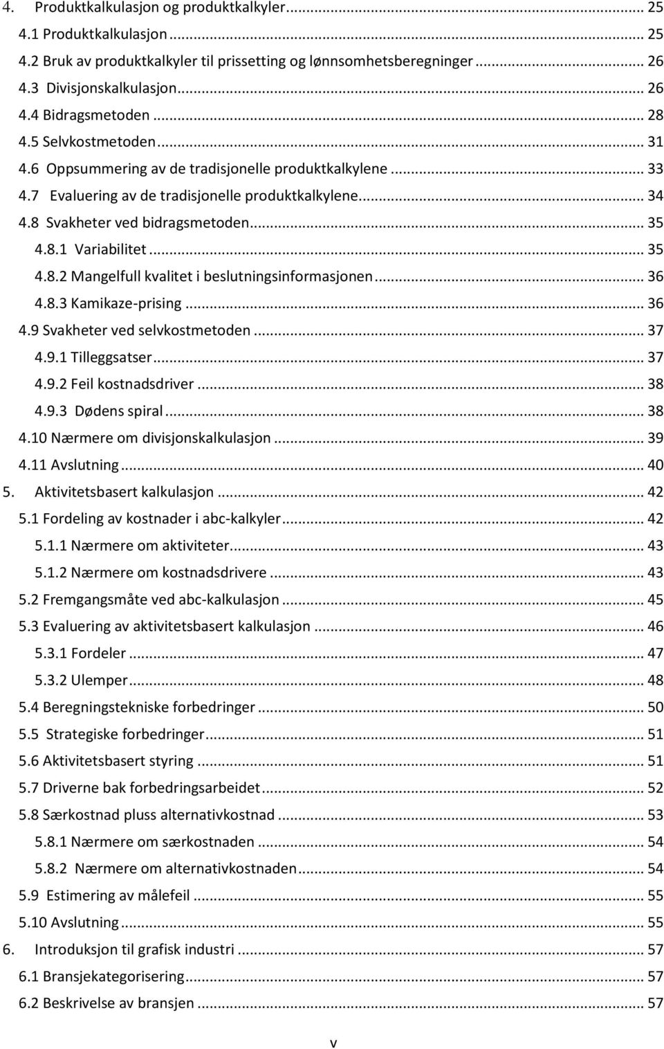 .. 35 4.8.2 Mangelfull kvalitet i beslutningsinformasjonen... 36 4.8.3 Kamikaze-prising... 36 4.9 Svakheter ved selvkostmetoden... 37 4.9.1 Tilleggsatser... 37 4.9.2 Feil kostnadsdriver... 38 4.9.3 Dødens spiral.