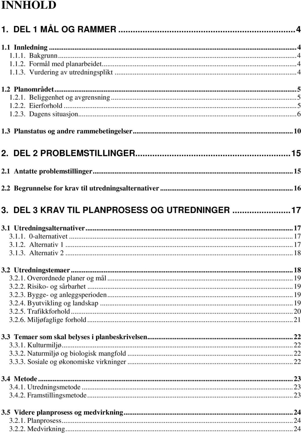 .. 16 3. DEL 3 KRAV TIL PLANPROSESS OG UTREDNINGER... 17 3.1 Utredningsalternativer... 17 3.1.1. 0-alternativet... 17 3.1.2. Alternativ 1... 17 3.1.3. Alternativ 2... 18 3.2 Utredningstemaer... 18 3.2.1. Overordnede planer og mål.