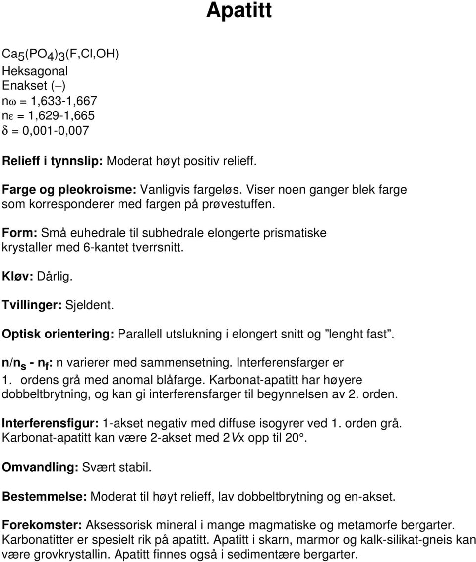 Tvillinger: Sjeldent. Optisk orientering: Parallell utslukning i elongert snitt og lenght fast. n/n s - n f : n varierer med sammensetning. Interferensfarger er 1. ordens grå med anomal blåfarge.