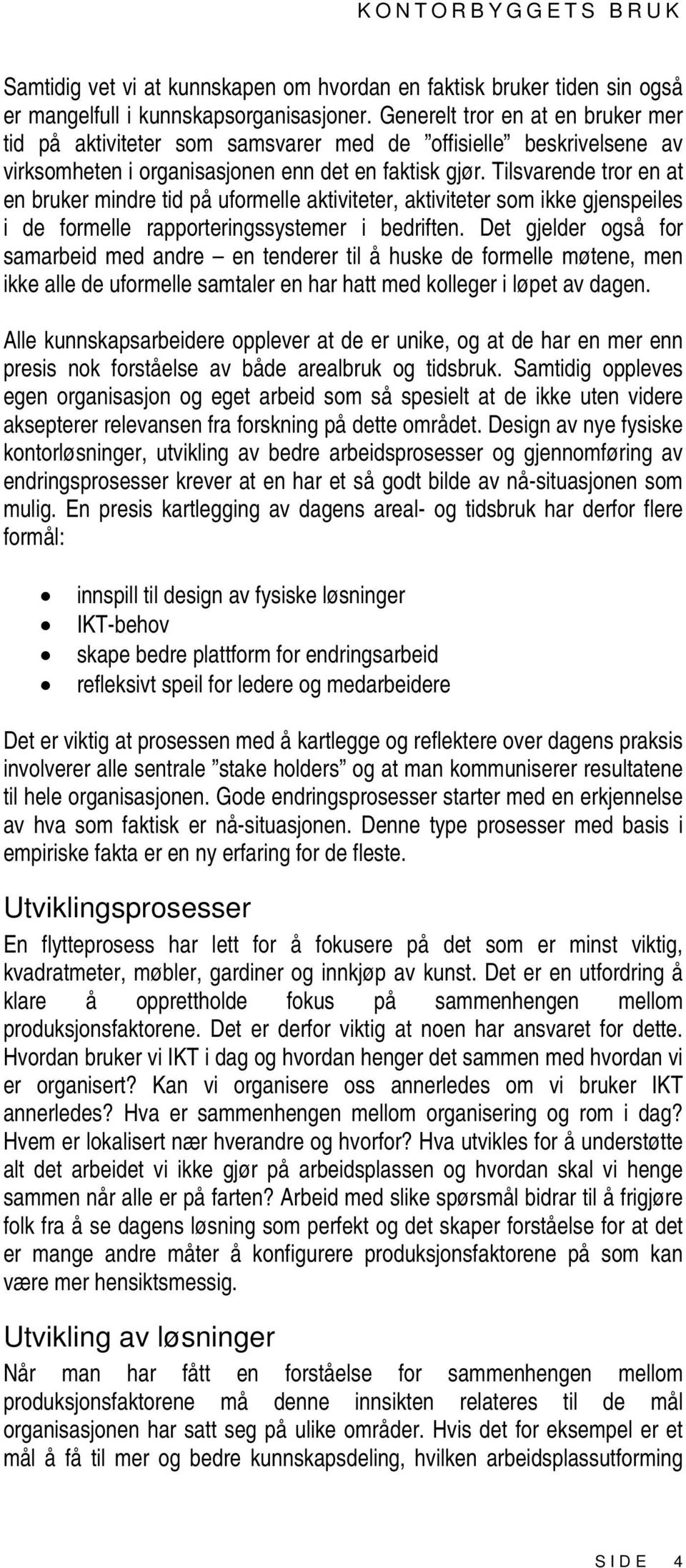 Tilsvarende tror en at en bruker mindre tid på uformelle aktiviteter, aktiviteter som ikke gjenspeiles i de formelle rapporteringssystemer i bedriften.