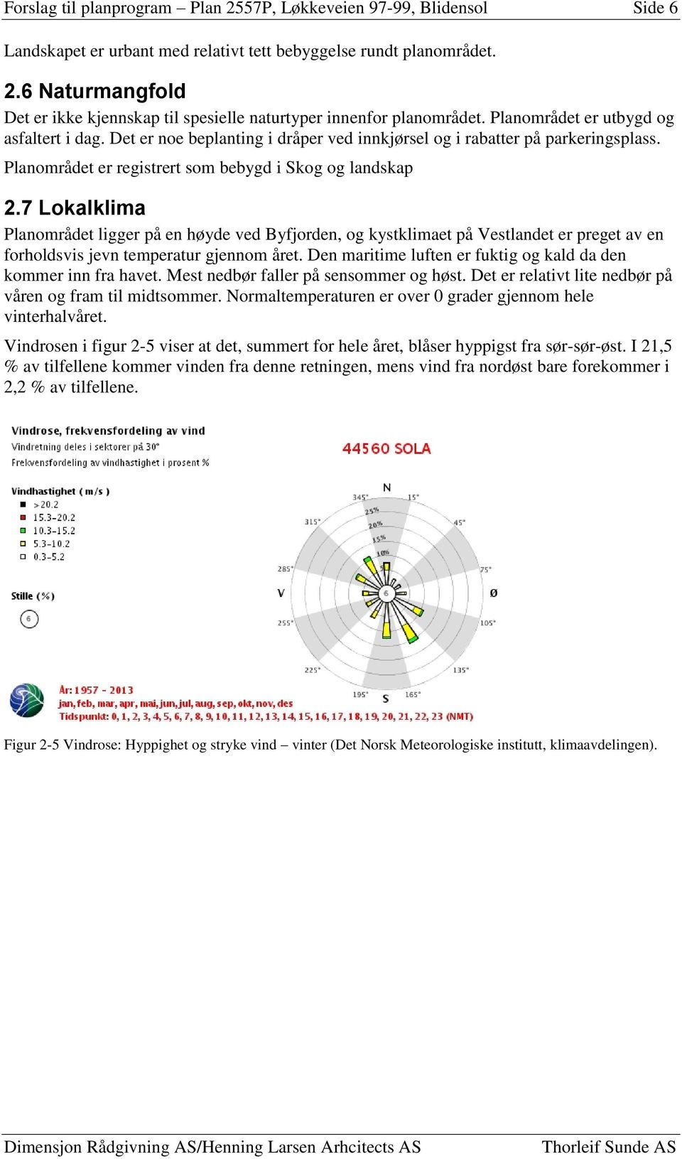 7 Lokalklima Planområdet ligger på en høyde ved Byfjorden, og kystklimaet på Vestlandet er preget av en forholdsvis jevn temperatur gjennom året.