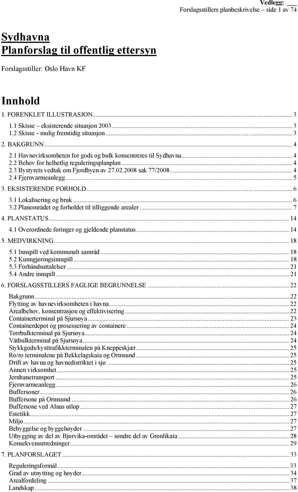 .. 4 2.3 Bystyrets vedtak om Fjordbyen av 27.02.2008 sak 77/2008... 4 2.4 Fjernvarmeanlegg... 5 3. EKSISTERENDE FORHOLD... 6 3.1 Lokalisering og bruk... 6 3.2 Planområdet og forholdet til tilliggende arealer.