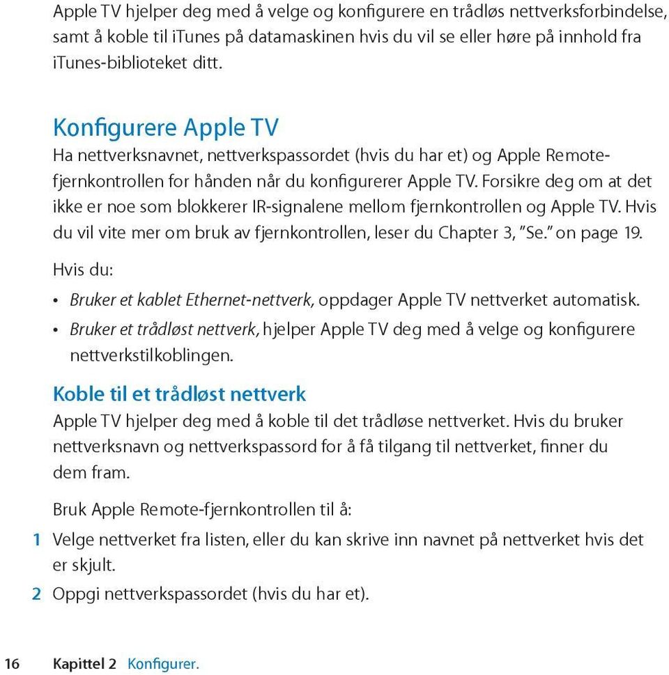 Forsikre deg om at det ikke er noe som blokkerer IR-signalene mellom fjernkontrollen og Apple TV. Hvis du vil vite mer om bruk av fjernkontrollen, leser du Chapter 3, Se. on page 19.