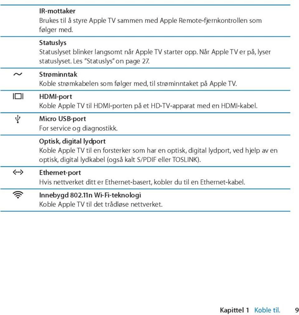 HDMI-port Koble Apple TV til HDMI-porten på et HD-TV-apparat med en HDMI-kabel. d Micro USB-port For service og diagnostikk.