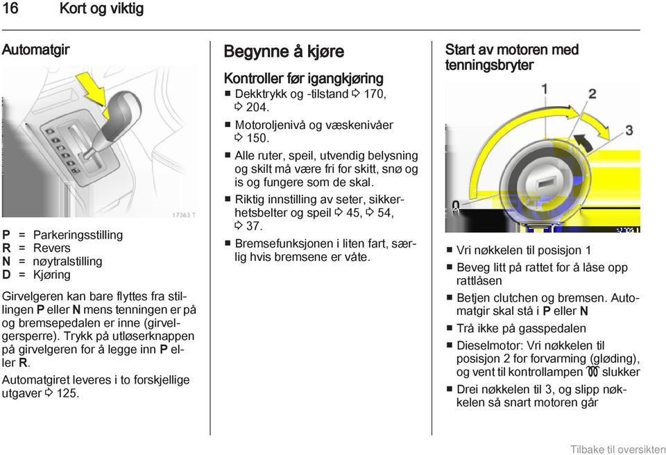 Begynne å kjøre Kontroller før igangkjøring Dekktrykk og -tilstand 3 170, 3 204. Motoroljenivå og væskenivåer 3 150.