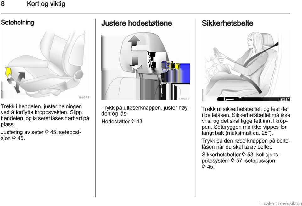 Hodestøtter 3 43. Trekk ut sikkerhetsbeltet, og fest det i beltelåsen. Sikkerhetsbeltet må ikke vris, og det skal ligge tett inntil kroppen.