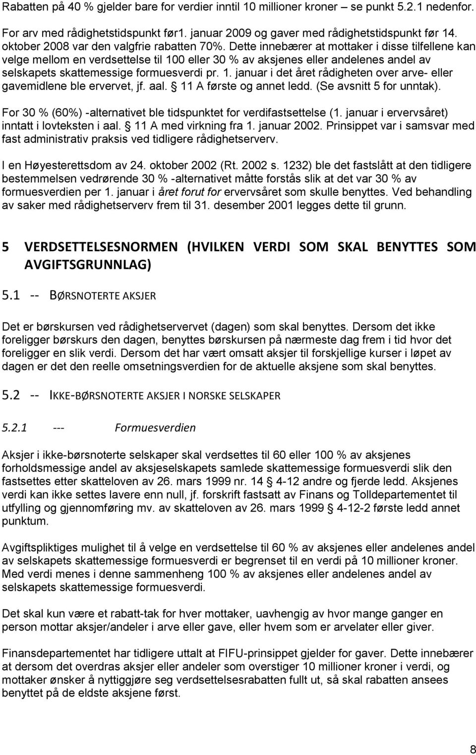 Dette innebærer at mottaker i disse tilfellene kan velge mellom en verdsettelse til 100 eller 30 % av aksjenes eller andelenes andel av selskapets skattemessige formuesverdi pr. 1. januar i det året rådigheten over arve- eller gavemidlene ble ervervet, jf.