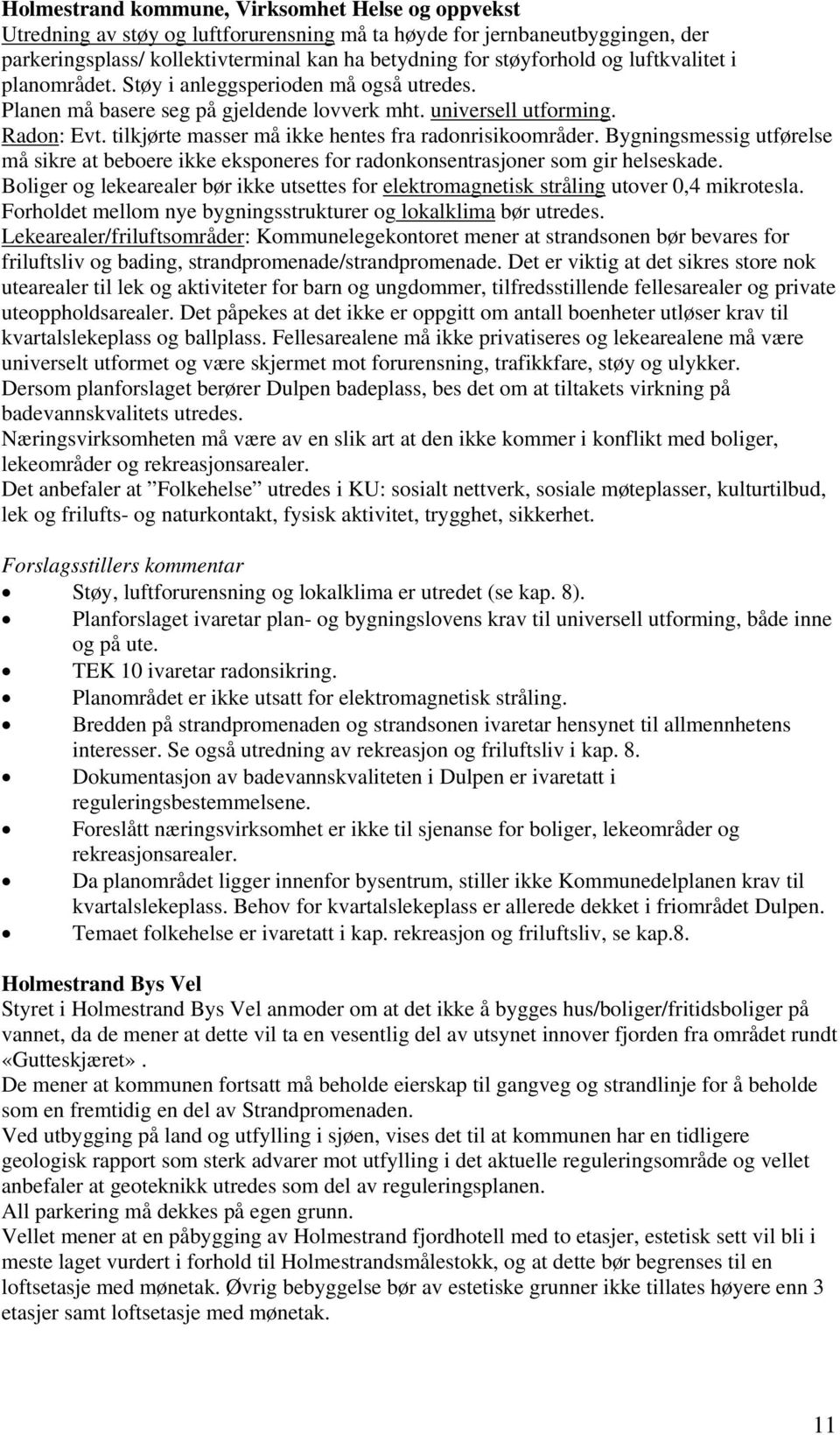 tilkjørte masser må ikke hentes fra radonrisikoområder. Bygningsmessig utførelse må sikre at beboere ikke eksponeres for radonkonsentrasjoner som gir helseskade.