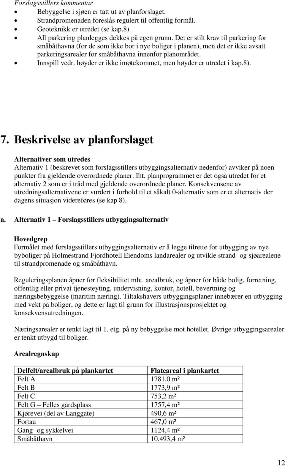 Det er stilt krav til parkering for småbåthavna (for de som ikke bor i nye boliger i planen), men det er ikke avsatt parkeringsarealer for småbåthavna innenfor planområdet. Innspill vedr.