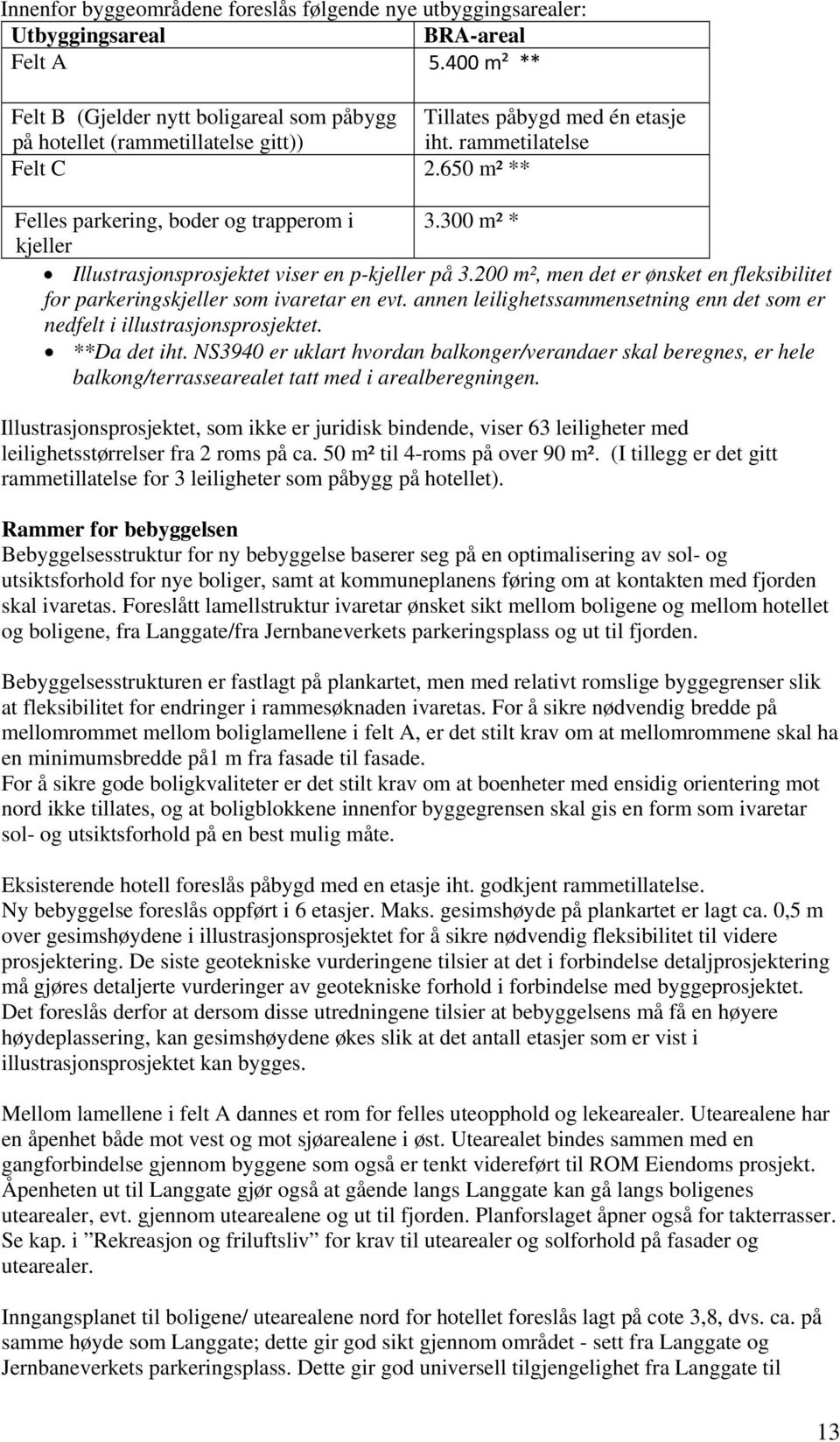 300 m² * kjeller Illustrasjonsprosjektet viser en p-kjeller på 3.200 m², men det er ønsket en fleksibilitet for parkeringskjeller som ivaretar en evt.