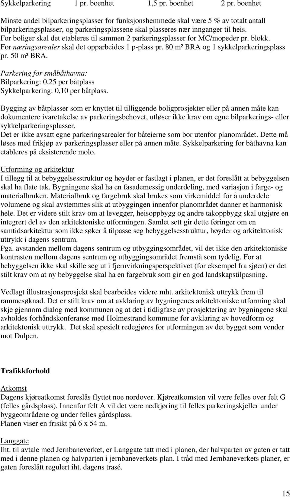 For boliger skal det etableres til sammen 2 parkeringsplasser for MC/mopeder pr. blokk. For næringsarealer skal det opparbeides 1 p-plass pr. 80 m² BRA og 1 sykkelparkeringsplass pr. 50 m² BRA.