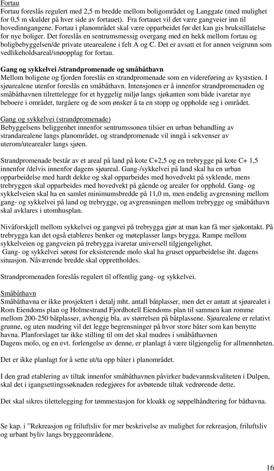 Det foreslås en sentrumsmessig overgang med en hekk mellom fortau og boligbebyggelsen/de private utearealene i felt A og C.