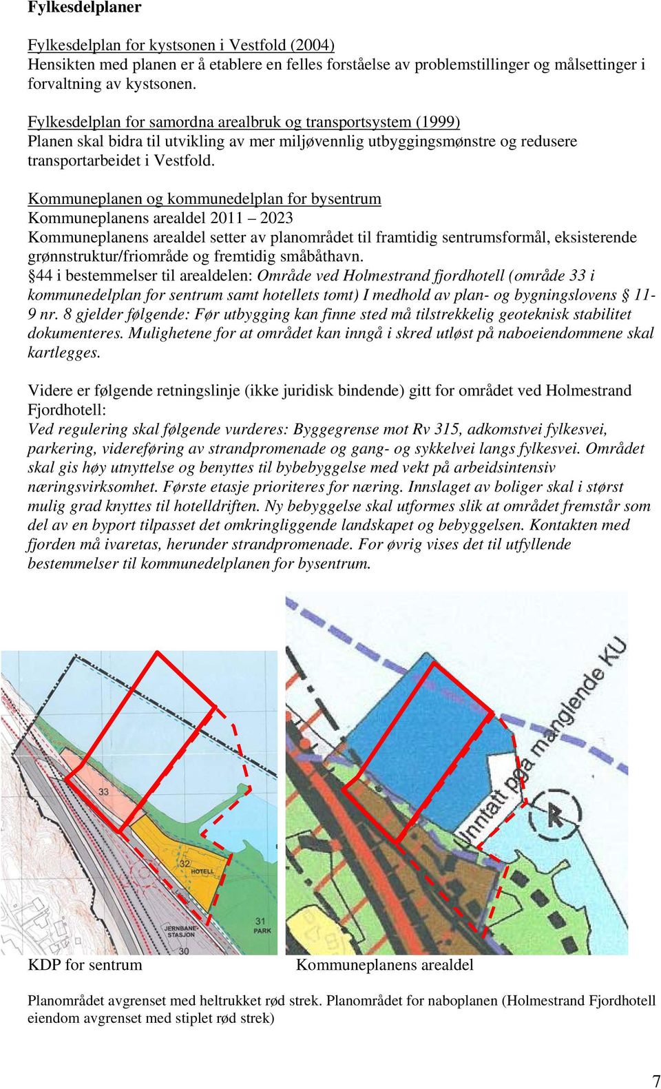 Kommuneplanen og kommunedelplan for bysentrum Kommuneplanens arealdel 2011 2023 Kommuneplanens arealdel setter av planområdet til framtidig sentrumsformål, eksisterende grønnstruktur/friområde og