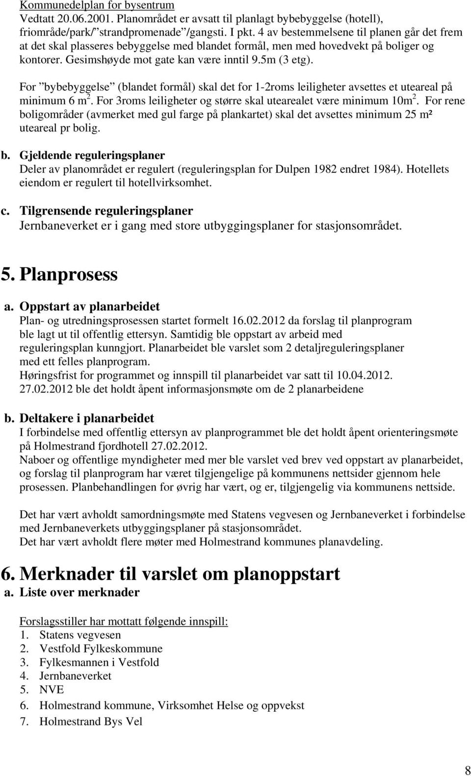 For bybebyggelse (blandet formål) skal det for 1-2roms leiligheter avsettes et uteareal på minimum 6 m 2. For 3roms leiligheter og større skal utearealet være minimum 10m 2.