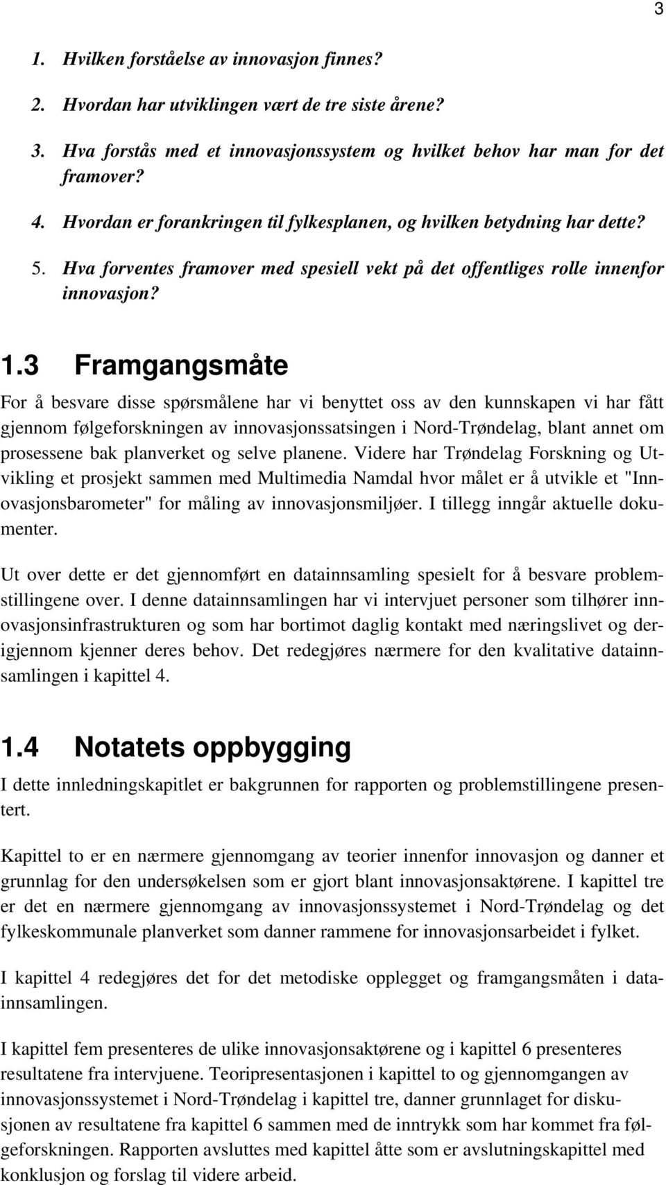 3 Framgangsmåte For å besvare disse spørsmålene har vi benyttet oss av den kunnskapen vi har fått gjennom følgeforskningen av innovasjonssatsingen i Nord-Trøndelag, blant annet om prosessene bak