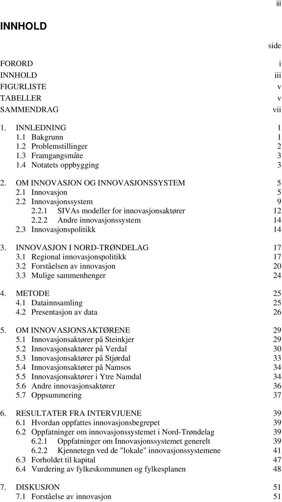 INNOVASJON I NORD-TRØNDELAG 17 3.1 Regional innovasjonspolitikk 17 3.2 Forståelsen av innovasjon 20 3.3 Mulige sammenhenger 24 4. METODE 25 4.1 Datainnsamling 25 4.2 Presentasjon av data 26 5.