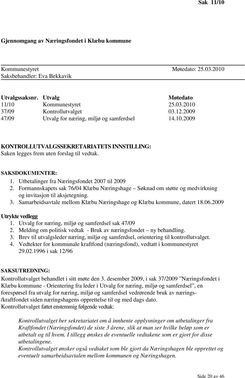 Utbetalinger fra Næringsfondet 2007 til 2009 2. Formannskapets sak 76/04 Klæbu Næringshage Søknad om støtte og medvirkning og invitasjon til aksjetegning. 3.