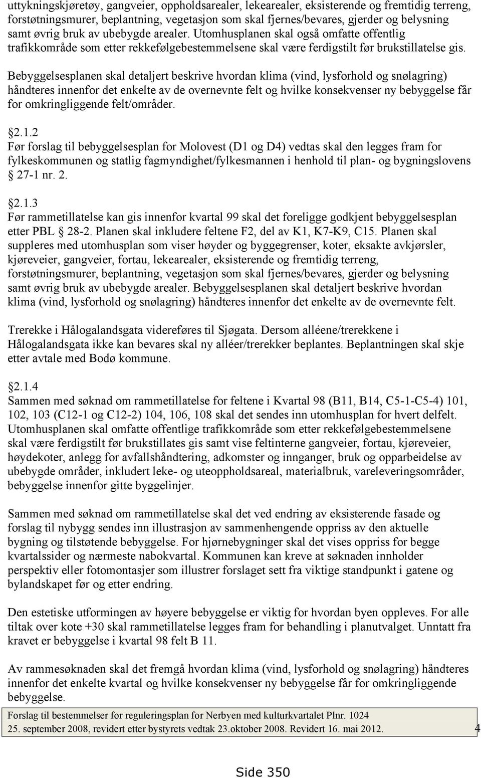 Bebyggelsesplanen skal detaljert beskrive hvordan klima (vind, lysforhold og snølagring) håndteres innenfor det enkelte av de overnevnte felt og hvilke konsekvenser ny bebyggelse får for