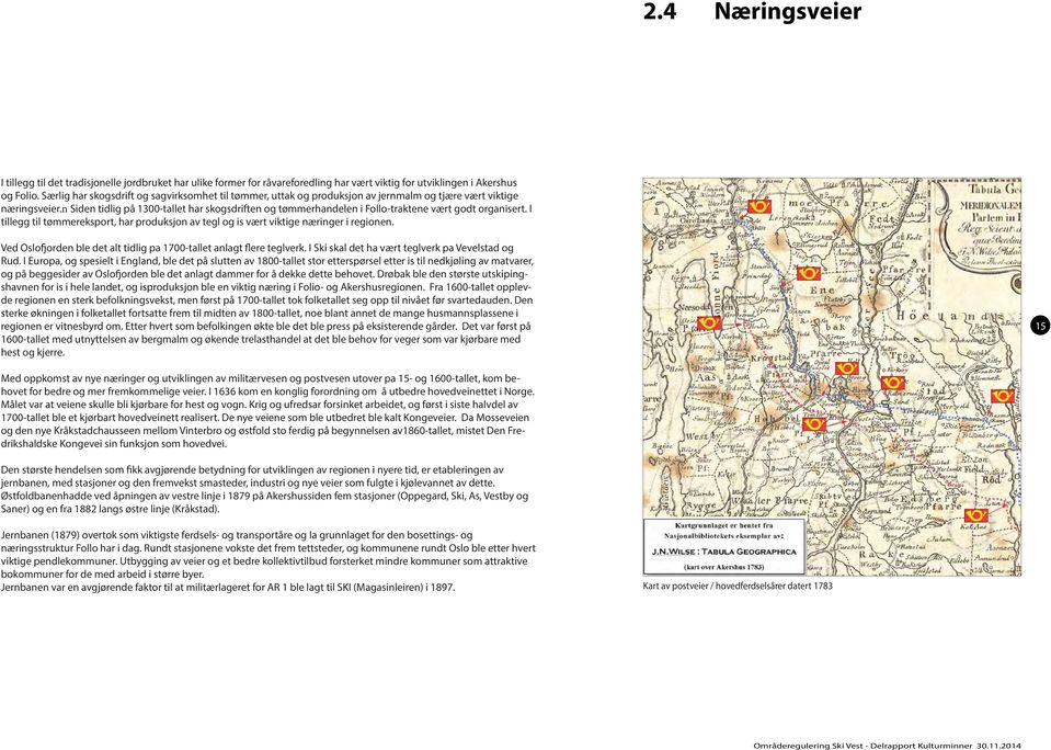 n Siden tidlig på 1300-tallet har skogsdriften og tømmerhandelen i Follo-traktene vært godt organisert. I tillegg til tømmereksport, har produksjon av tegl og is vært viktige næringer i regionen.