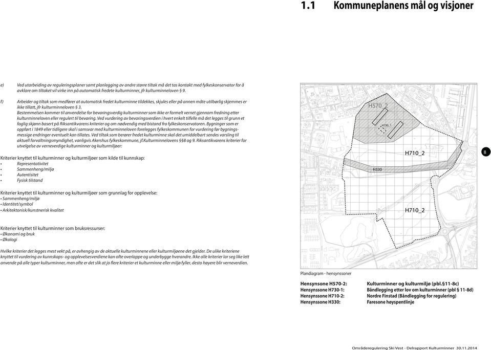 f) Arbeider og tiltak som medfører at automatisk fredet kulturminne tildekkes, skjules eller på annen måte utilbørlig skjemmes er ikke tillatt, jfr kulturminneloven 3.