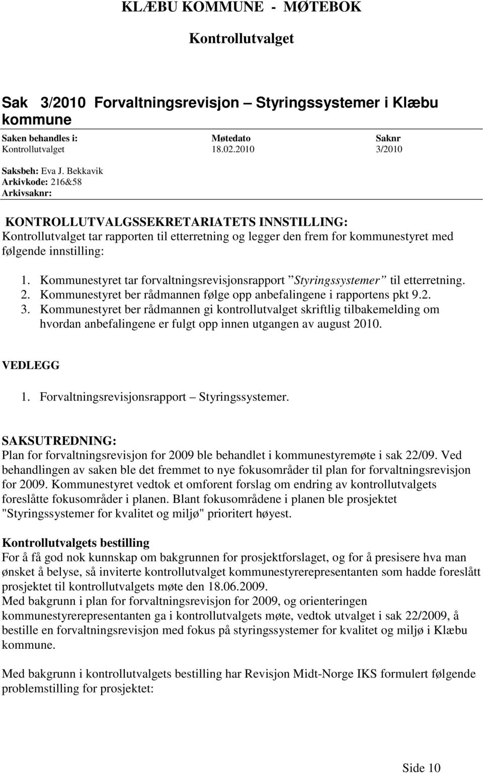 Kommunestyret tar forvaltningsrevisjonsrapport Styringssystemer til etterretning. 2. Kommunestyret ber rådmannen følge opp anbefalingene i rapportens pkt 9.2. 3.