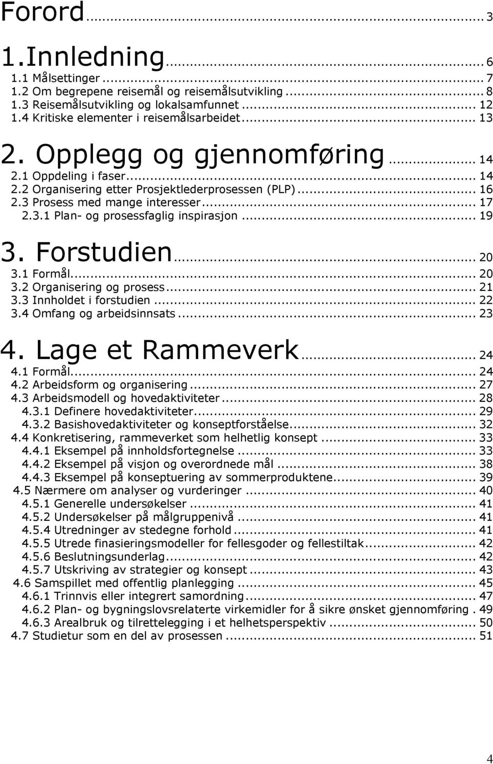 .. 19 3. Forstudien... 20 3.1 Formål... 20 3.2 Organisering og prosess... 21 3.3 Innholdet i forstudien... 22 3.4 Omfang og arbeidsinnsats... 23 4. Lage et Rammeverk... 24 4.