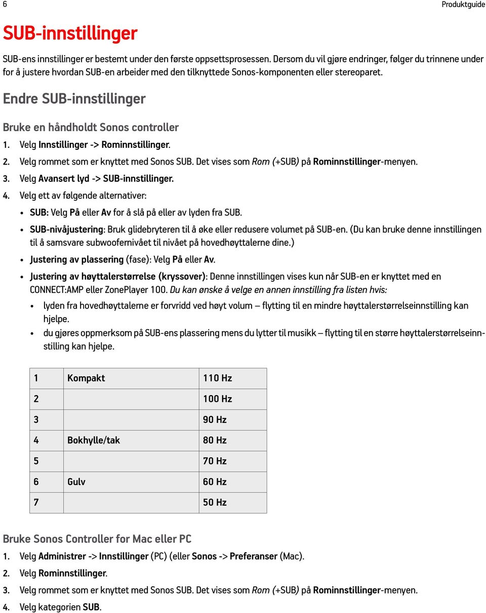 Endre SUB-innstillinger Bruke en håndholdt Sonos controller 1. Velg Innstillinger -> Rominnstillinger. 2. Velg rommet som er knyttet med Sonos SUB. Det vises som Rom (+SUB) på Rominnstillinger-menyen.