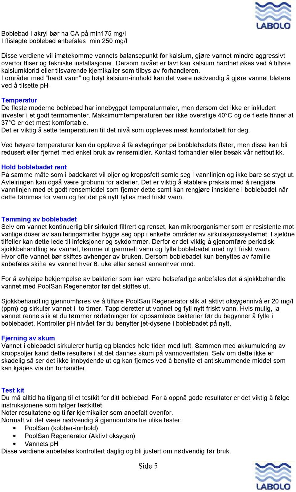 I områder med hardt vann og høyt kalsium-innhold kan det være nødvendig å gjøre vannet bløtere ved å tilsette ph- Temperatur De fleste moderne boblebad har innebygget temperaturmåler, men dersom det