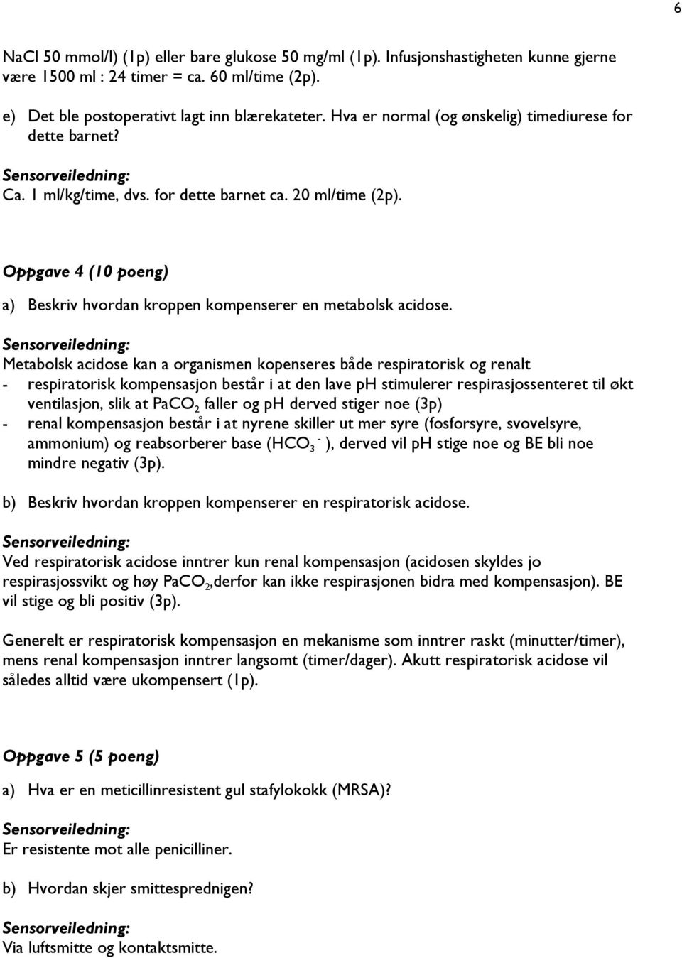 Metabolsk acidose kan a organismen kopenseres både respiratorisk og renalt - respiratorisk kompensasjon består i at den lave ph stimulerer respirasjossenteret til økt ventilasjon, slik at PaCO 2