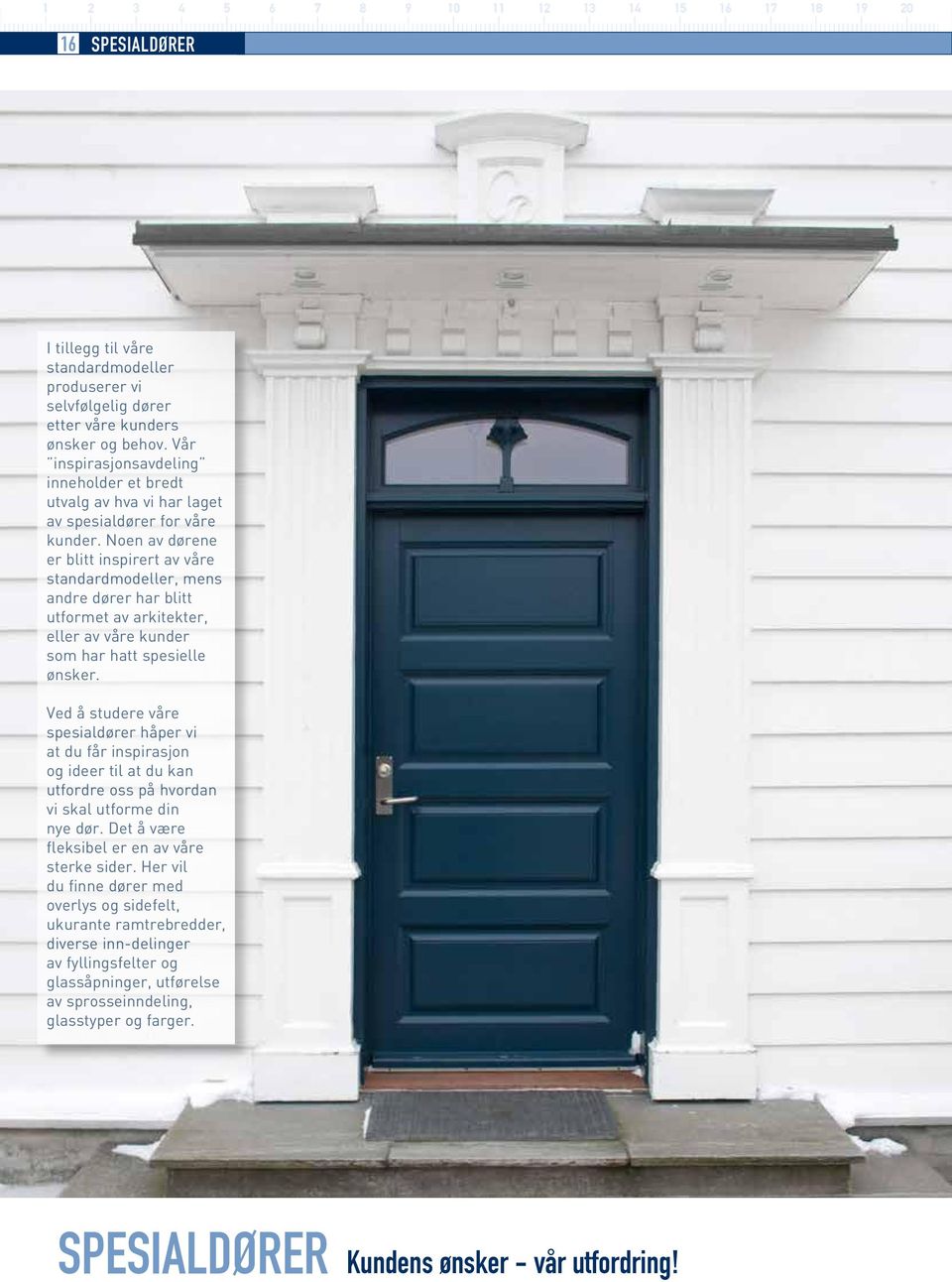 Noen av dørene er blitt inspirert av våre standardmodeller, mens andre dører har blitt utformet av arkitekter, eller av våre kunder som har hatt spesielle ønsker.