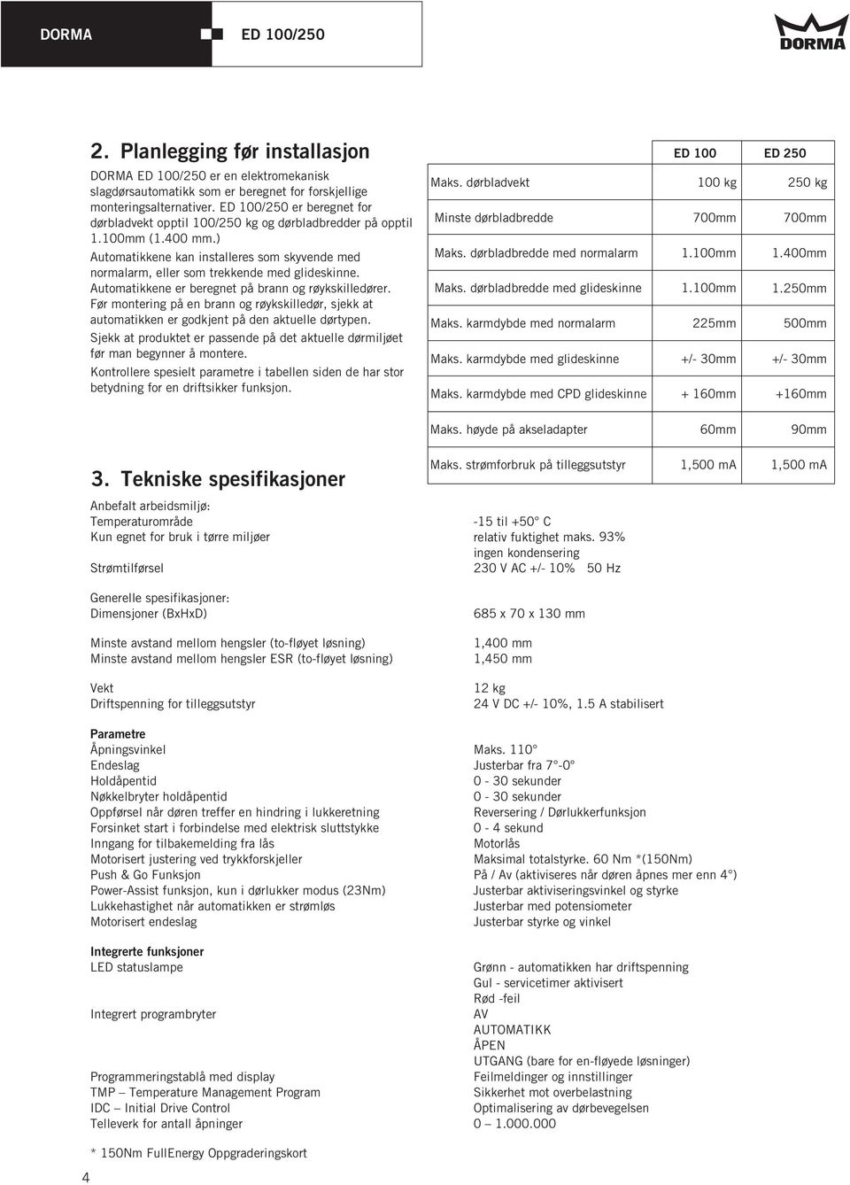 Automatikkene er beregnet på brann og røykskilledører. Før montering på en brann og røykskilledør, sjekk at automatikken er godkjent på den aktuelle dørtypen.